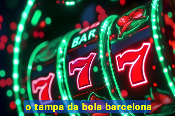 o tampa da bola barcelona